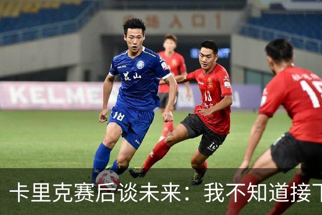 卡里克赛后谈未来：我不知道接下来会怎样
