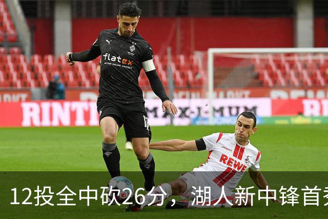 12投全中砍26分，湖人新中锋首秀只差张伯伦2球