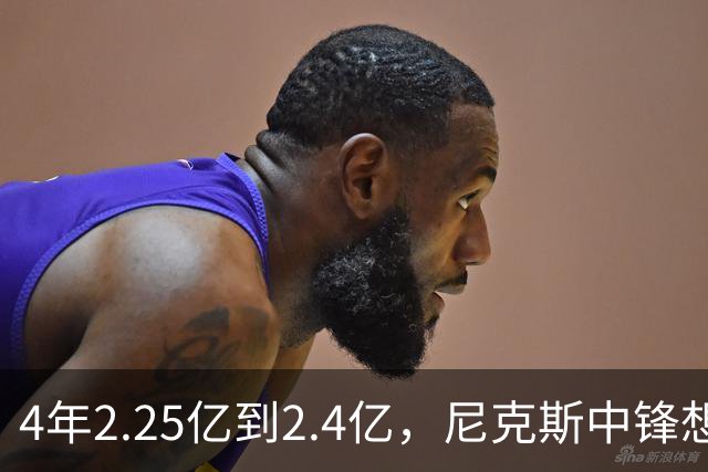 4年2.25亿到2.4亿,尼克斯中锋想要这份续约