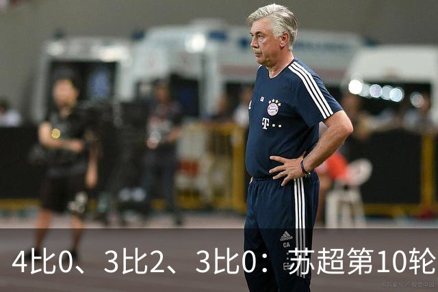 4比0、3比2、3比0：苏超第10轮三场大比分夜